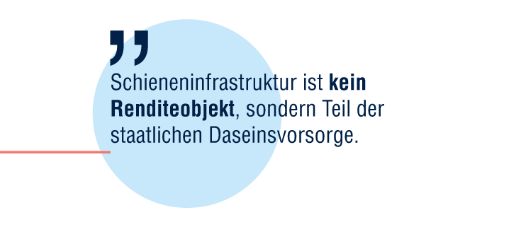 "Schieneninfrastruktur ist kein Renditeobjekt, sondern Teil der staatlichen Daseinsvorsorge."